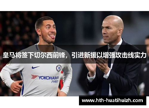 皇马将签下切尔西前锋，引进新援以增强攻击线实力