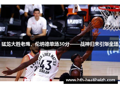 猛龙大胜老鹰，伦纳德单场30分——战神归来引爆全场