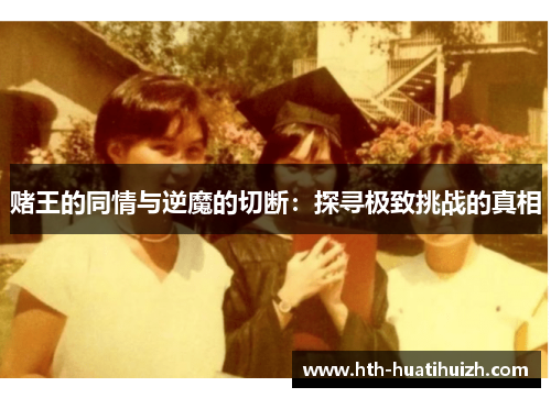 赌王的同情与逆魔的切断：探寻极致挑战的真相