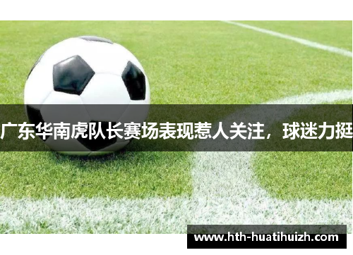 广东华南虎队长赛场表现惹人关注，球迷力挺