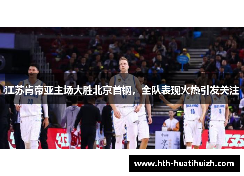 江苏肯帝亚主场大胜北京首钢，全队表现火热引发关注