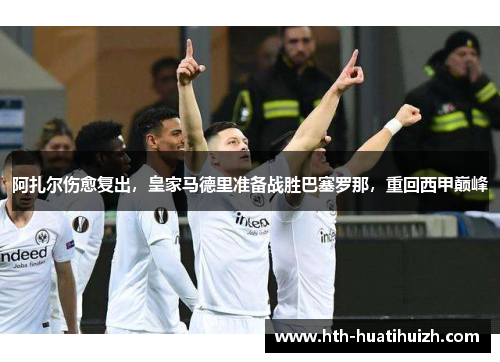 阿扎尔伤愈复出，皇家马德里准备战胜巴塞罗那，重回西甲巅峰
