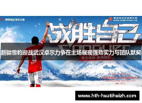 新疆雪豹迎战武汉卓尔力争在主场展现强劲实力与团队默契