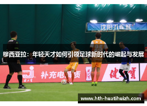 穆西亚拉：年轻天才如何引领足球新时代的崛起与发展