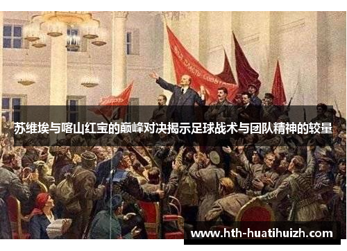 苏维埃与喀山红宝的巅峰对决揭示足球战术与团队精神的较量