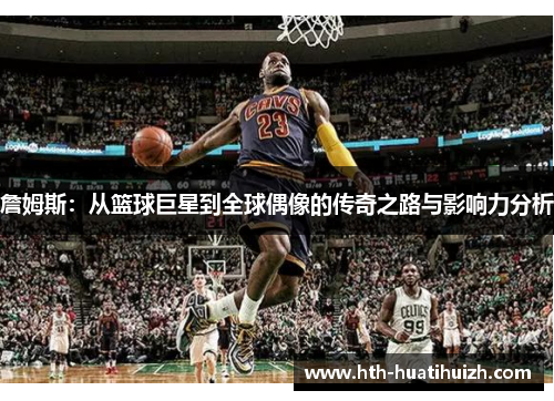 詹姆斯：从篮球巨星到全球偶像的传奇之路与影响力分析