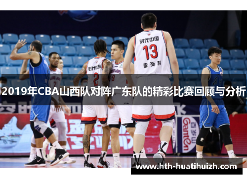 2019年CBA山西队对阵广东队的精彩比赛回顾与分析