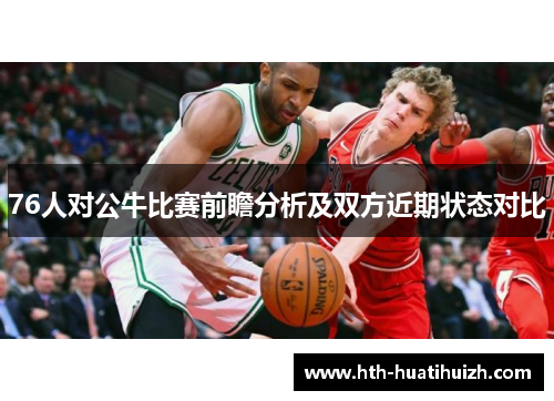 76人对公牛比赛前瞻分析及双方近期状态对比
