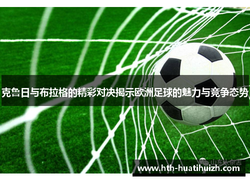 克鲁日与布拉格的精彩对决揭示欧洲足球的魅力与竞争态势