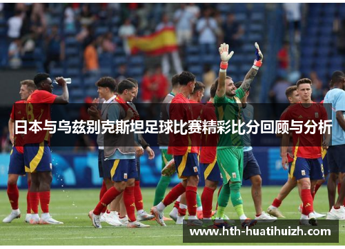 日本与乌兹别克斯坦足球比赛精彩比分回顾与分析