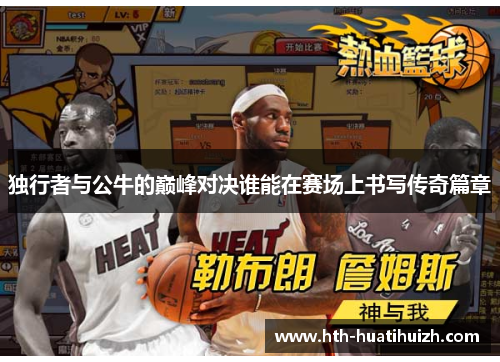 独行者与公牛的巅峰对决谁能在赛场上书写传奇篇章