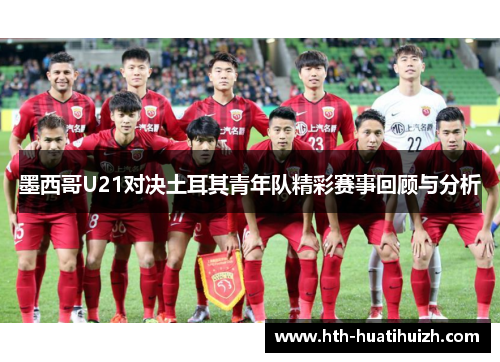 墨西哥U21对决土耳其青年队精彩赛事回顾与分析